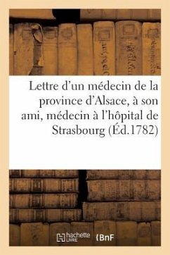 Lettre d'Un Médecin de la Province d'Alsace: À Son Ami, Médecin Surnuméraire À l'Hôpital de Strasbourg - Collectif