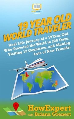 19 Year Old World Traveler: Real Life Journey of a 19 Year Old Who Traveled the World in 225 Days, Visiting 13 Countries, and Making Lots of New F - Grenert, Briana; Howexpert