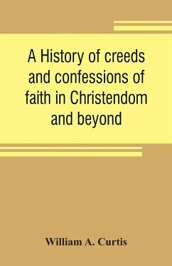A history of creeds and confessions of faith in Christendom and beyond - A. Curtis, William