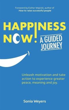Happiness Now! A Guided Journey: Unleash motivation and take action to experience greater Peace, Meaning and Joy. - Weyers, Sonia
