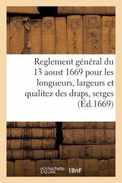 Reglement Général Du 13 Aoust 1669 Pour Les Longueurs, Largeurs Et Qualitez Des Draps, Serges: Et Autres Estoffes de Laine Et de Fil Qui Seront Manufa - Collectif