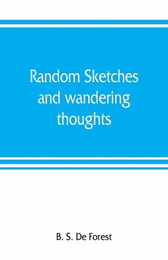 Random sketches and wandering thoughts, or, What I saw in camp, on the march, the bivouac, the battle field and hospital, while with the army in Virginia, North and South Caroline, during the late rebellion - S. de Forest, B.