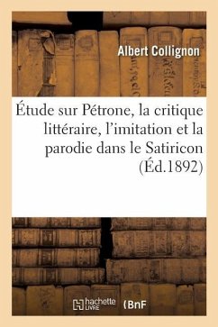 Étude Sur Pétrone, La Critique Littéraire, l'Imitation Et La Parodie Dans Le Satiricon - Collignon, Albert