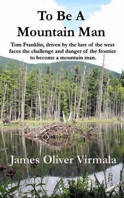 To Be A Mountain Man: Tom Franklin, driven by the lure of the west faces the challenge and danger of the frontier to become a mountain man. - Virmala, James Oliver