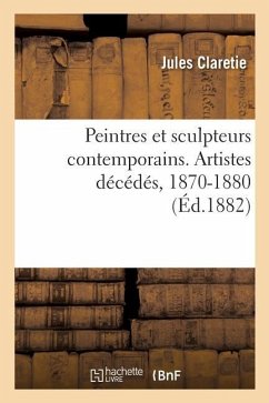 Peintres Et Sculpteurs Contemporains. Artistes Décédés, 1870-1880 - Claretie, Jules; Massard, Léopold