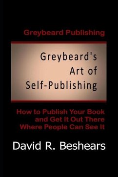 Greybeard's Art of Self-Publishing: How To Publish Your Book And Get It Out There Where People Can See It - Beshears, David R.