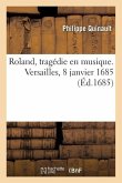 Roland, Tragédie En Musique. Versailles, 8 Janvier 1685