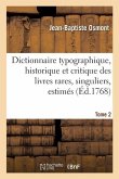 Dictionnaire Typographique, Historique Et Critique Des Livres Rares, Singuliers, Estimés: Et Recherchés En Tous Genres. Tome 2
