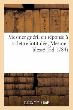 Mesmer Guéri Ou Lettre d'Un Provincial Au R. P. N.: En Réponse À Sa Lettre Intitulée, Mesmer Blessé - Collectif