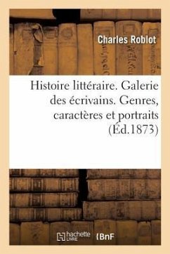 Histoire Littéraire. Galerie Des Écrivains. Genres, Caractères Et Portraits - Roblot, Charles