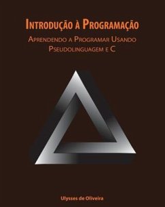 Introdução à Programação: Aprendendo a Programar Usando Pseudolinguagem e C - Oliveira, Ulysses de