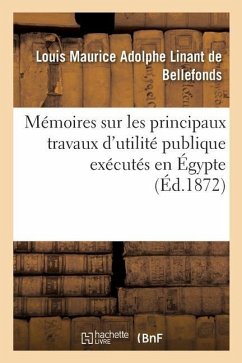 Mémoires Sur Les Principaux Travaux d'Utilité Publique Exécutés En Égypte: Depuis La Plus Haute Antiquité Jusqu'à Nos Jours - Linant de Bellefonds, Louis Maurice Adol