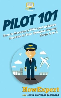 Pilot 101: How to Become a Pilot and Achieve Success in Your Aviation Career From A to Z - Lawrence, Jeffrey; Howexpert