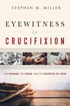 Eyewitness to Crucifixion: The Romans, the Cross, and the Sacrifice of Jesus - Miller, Stephen M.