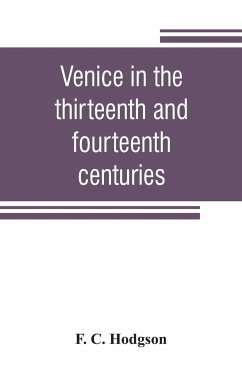 Venice in the thirteenth and fourteenth centuries; a sketch of Ventian history from the conquest of Constantinople to the accession of Michele Steno, A.D. 1204-1400 - C. Hodgson, F.