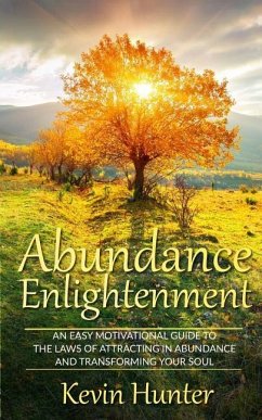 Abundance Enlightenment: An Easy Motivational Guide to the Laws of Attracting in Abundance and Transforming Your Soul - Hunter, Kevin