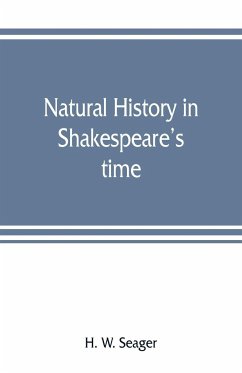 Natural history in Shakespeare's time; being extracts illustrative of the subject as he knew it - W. Seager, H.