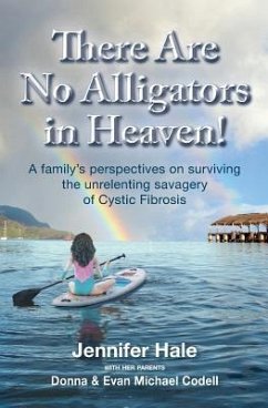 There Are No Alligators in Heaven!: A family's perspectives on surviving the unrelenting savagery of Cystic Fibrosis - Codell, Donna; Codell, Evan Michael; Hale, Jennifer