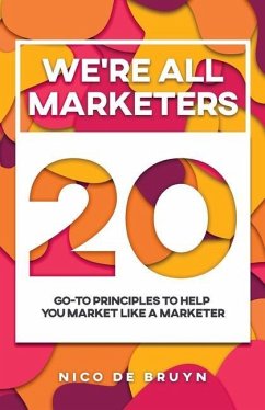 We're All Marketers: 20 Go-To Principles To Help You Market Like a Marketer - de Bruyn, Nico