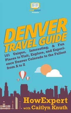 Denver Travel Guide: 101 Unique, Interesting, & Fun Places to Visit, Explore, and Experience Denver Colorado to the Fullest from A to Z - Knuth, Caitlyn; Howexpert