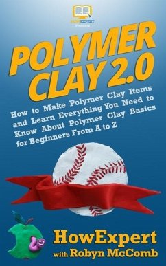 Polymer Clay 2.0: How to Make Polymer Clay Items and Learn Everything You Need to Know About Polymer Clay Basics for Beginners From A to - McComb, Robyn; Howexpert