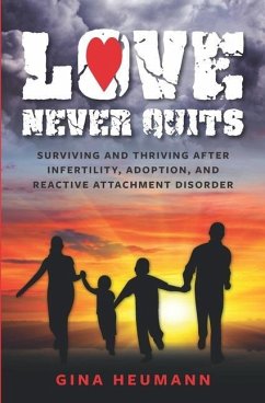 Love Never Quits: Surviving and Thriving After Infertility, Adoption and Reactive Attachment Disorder - Heumann, Gina