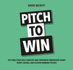 Pitch to Win: The Tools That Help Startups and Corporate Innovation Teams Script, Design, and Deliver Winning Pitches - Beckett, David