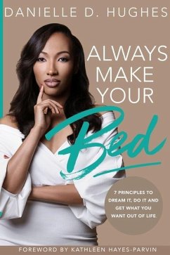 Always Make Your Bed: 7 Principles To Dream It, Do It And Get What You Want Out Of Life. - Hughes, Danielle D.