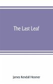 The last leaf; observations, during seventy-five years, of men and events in America and Europe