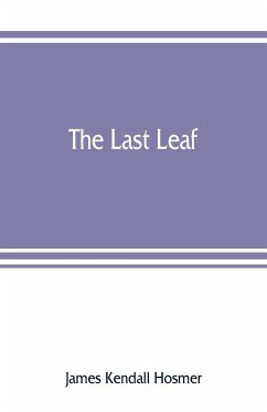 The last leaf; observations, during seventy-five years, of men and events in America and Europe - Kendall Hosmer, James