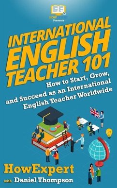 International English Teacher 101: How to Start, Grow, and Succeed as an International English Teacher Worldwide - Thompson, Daniel; Howexpert