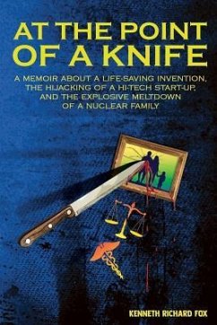 At the Point of a Knife: A memoir about a life-saving invention, the hijacking of a hi-tech start- up, and the explosive meltdown of a nuclear - Fox, Kenneth