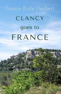 Clancy Goes To France: A Mother and Daughter Take on a 3,000 Mile Road Trip in Continental Europe in a Vintage Car - Herbert, Emma Kate