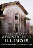 Abandoned Illinois: Forgotten Places and Lost Histories