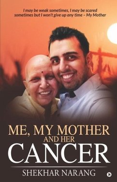 Me, My Mother and her Cancer: I may be weak sometimes, I may be scared sometimes but I won't give up any time - My Mother - Shekhar Narang