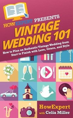 Vintage Wedding 101: How to Plan an Authentic Vintage Wedding from Start to Finish with Love, Grace, and Style - Miller, Celia; Howexpert