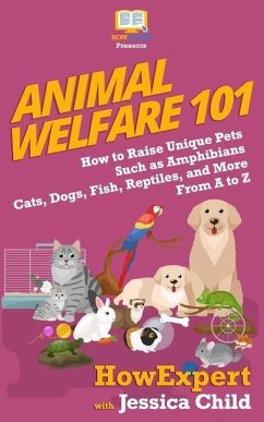 Animal Welfare 101: How to Raise Unique Pets Such as Amphibians, Cats, Dogs, Fish, Reptiles, and More From A to Z - Child, Jessica; Howexpert