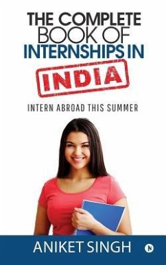 The Complete Book Of Internships in India: Intern Abroad This Summer - Aniket Singh