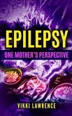 EPILEPSY - One Mother's Perspective: Easy-to-Understand Reference about Seizures, Triggers, Treatments and More