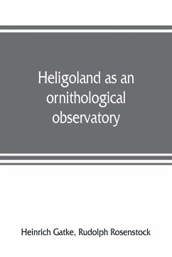 Heligoland as an ornithological observatory; the result of fifty years' experience - Gatke, Heinrich; Rosenstock, Rudolph