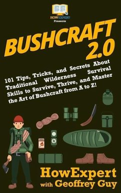 Bushcraft 2.0: 101 Tips, Tricks, and Secrets About Traditional Wilderness Survival Skills to Survive, Thrive, and Master the Art of B - Guy, Geoffrey; Howexpert