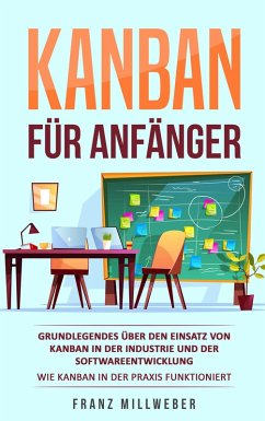 Kanban für Anfänger: Grundlegendes über den Einsatz von Kanban in der Industrie und der Softwareentwicklung (eBook, ePUB) - Millweber, Franz