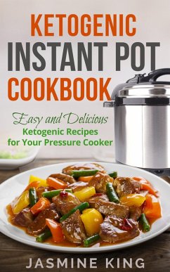 Ketogenic Instant Pot Cookbook: Easy and Delicious Ketogenic Recipes for Your Pressure Cooker (eBook, ePUB) - King, Jasmine