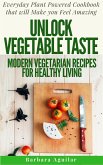 Unlock Vegetable Taste: Modern Vegetarian Recipes for Healthy Living. Everyday Plant Powered Cookbook that will Make You Feel Amazing (eBook, ePUB)