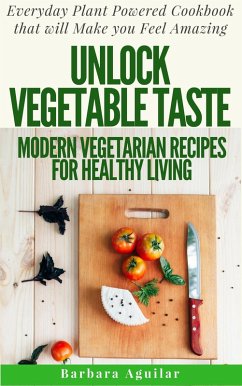 Cover Unlock Vegetable Taste: Modern Vegetarian Recipes for Healthy Living. Everyday Plant Powered Cookbook that will Make You Feel Amazing (eBook, ePUB)