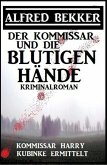 Der Kommissar und die blutigen Hände: Kommissar Harry Kubinke ermittelt: Kriminalroman (Alfred Bekker Thriller Edition) (eBook, ePUB)