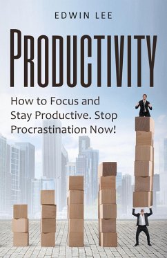 Productivity: How to Focus & Stay Productive, The Keys to Stopping Procrastination Right Now! Practical Secrets to Being Productive (eBook, ePUB) - Lee, Edwin