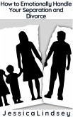 How to Emotionally Handle Your Separation and Divorce (eBook, ePUB) How to Emotionally Handle Your Separation and Divorce (eBook, ePUB)