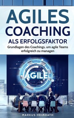 Agiles Coaching als Erfolgsfaktor: Grundlagen des Coachings, um Agile Teams erfolgreich zu managen (eBook, ePUB) - Heimrath, Markus