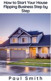 How to Start Your House Flipping Business Step by Step (eBook, ePUB) How to Start Your House Flipping Business Step by Step (eBook, ePUB)